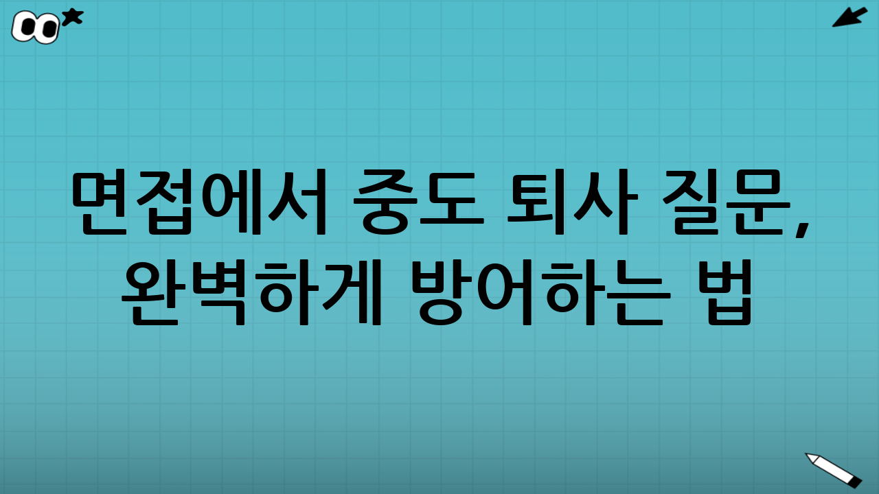 면접에서 중도 퇴사 질문, 완벽하게 방어하는 법