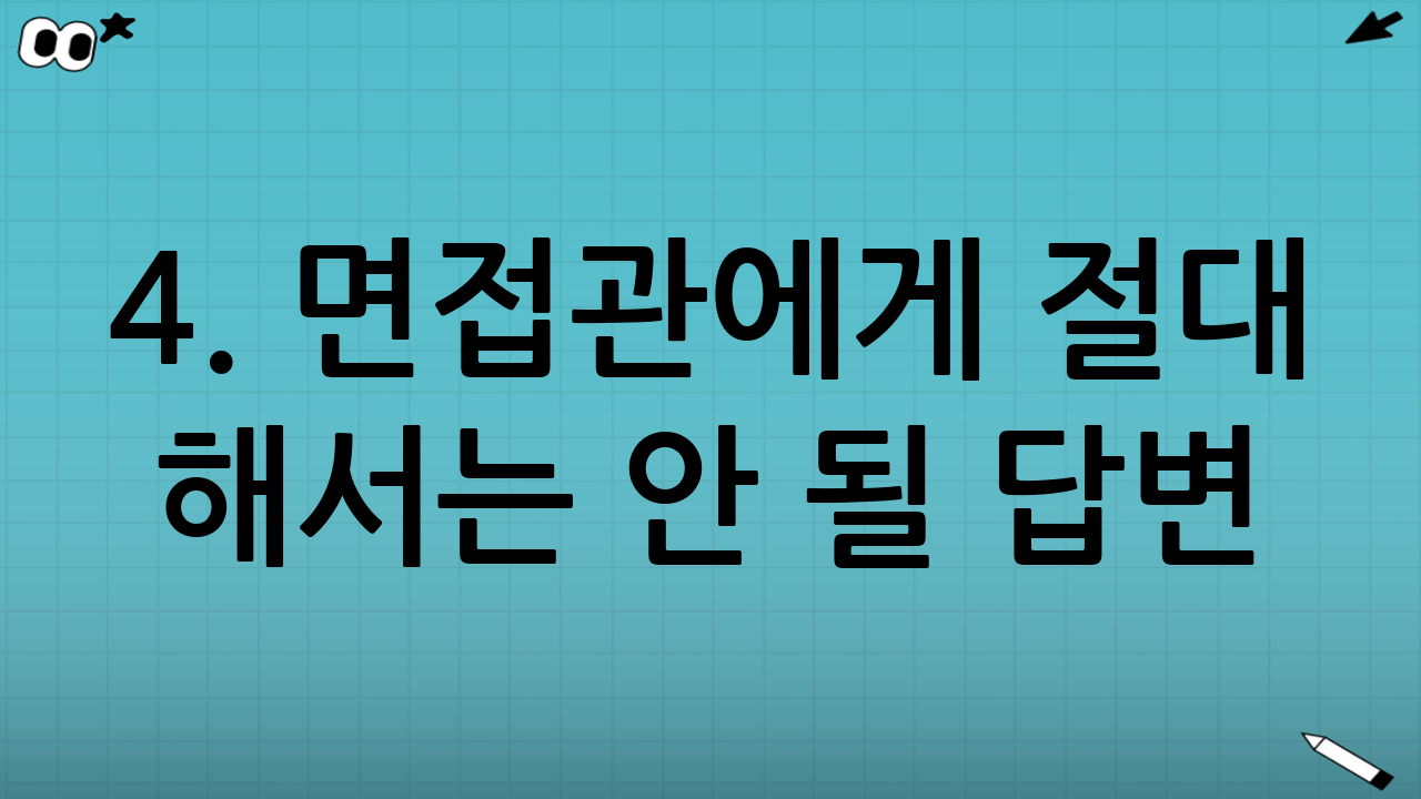 4. 면접관에게 절대 해서는 안 될 답변 (Worst Case)