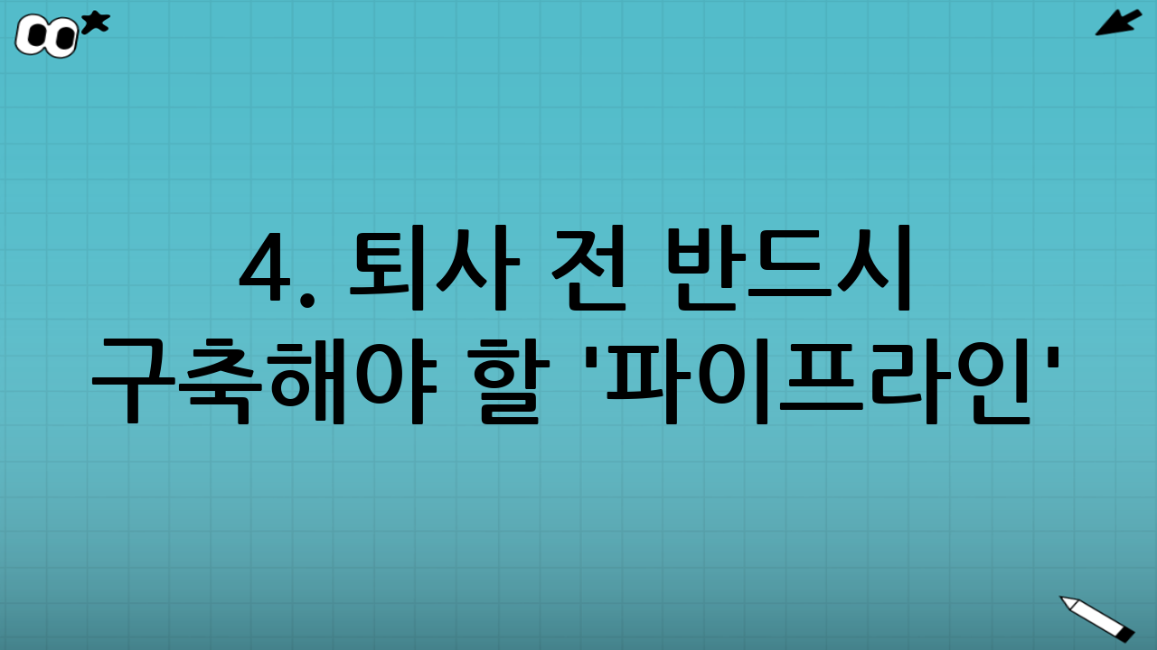4. 퇴사 전 반드시 구축해야 할 '파이프라인'