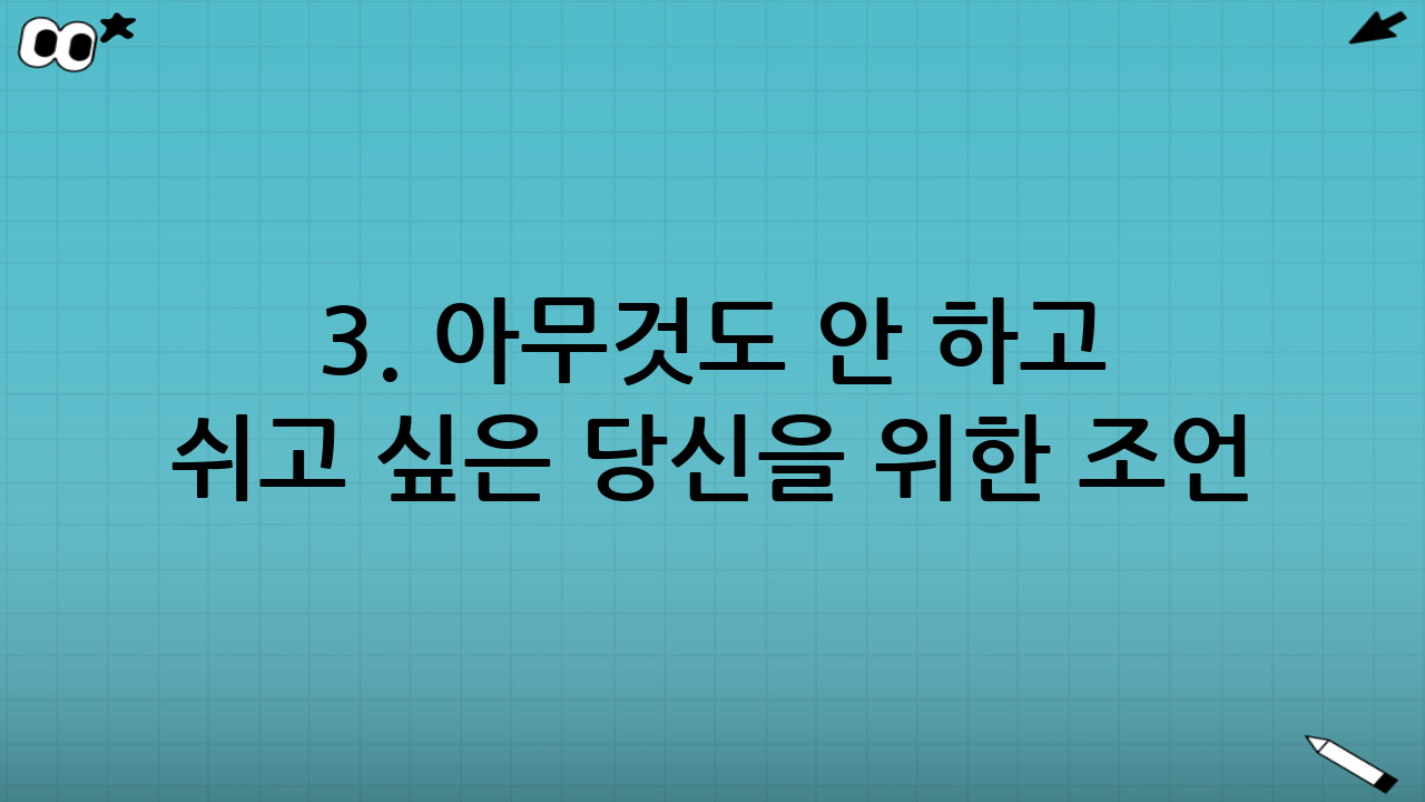 3. 아무것도 안 하고 쉬고 싶은 당신을 위한 조언
