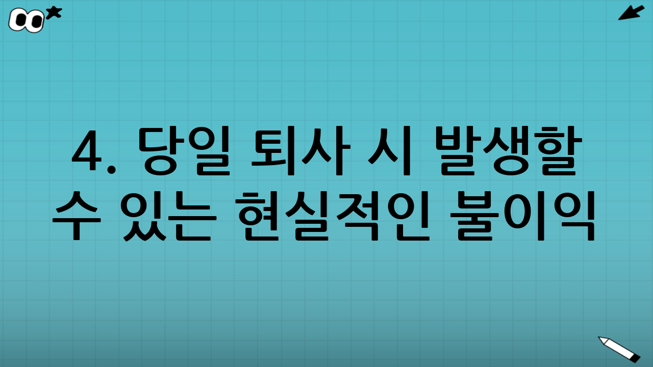 4. 당일 퇴사 시 발생할 수 있는 현실적인 불이익