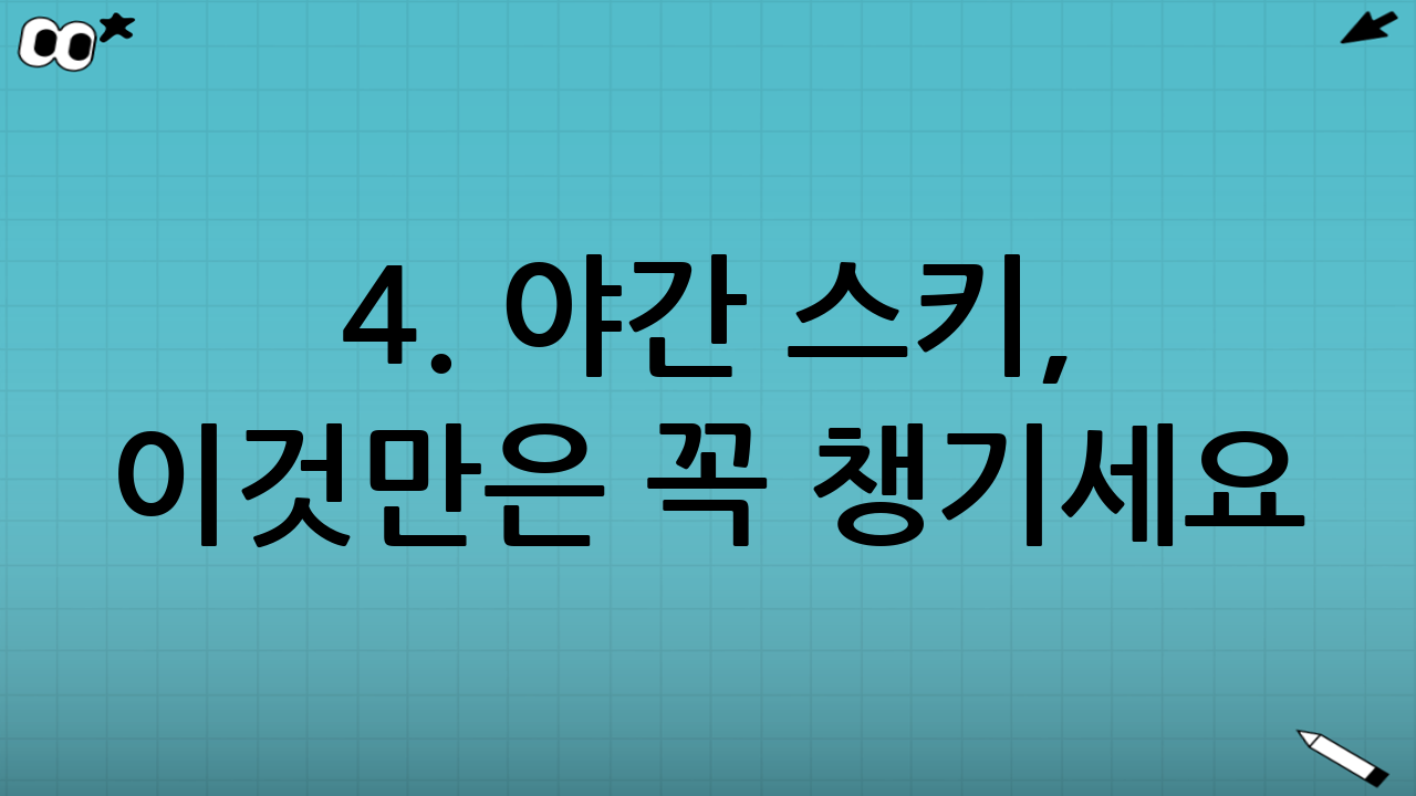 4. 야간 스키, 이것만은 꼭 챙기세요! (준비물 및 복장)