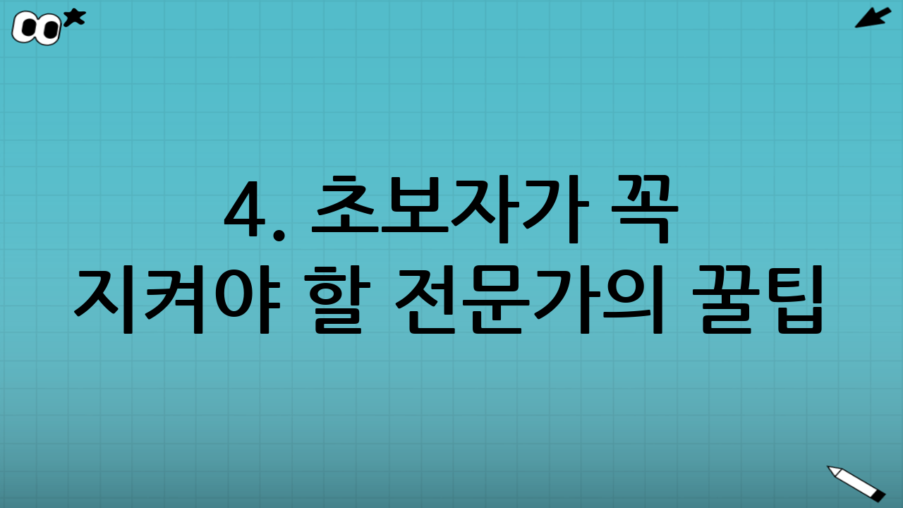 4. 초보자가 꼭 지켜야 할 전문가의 꿀팁
