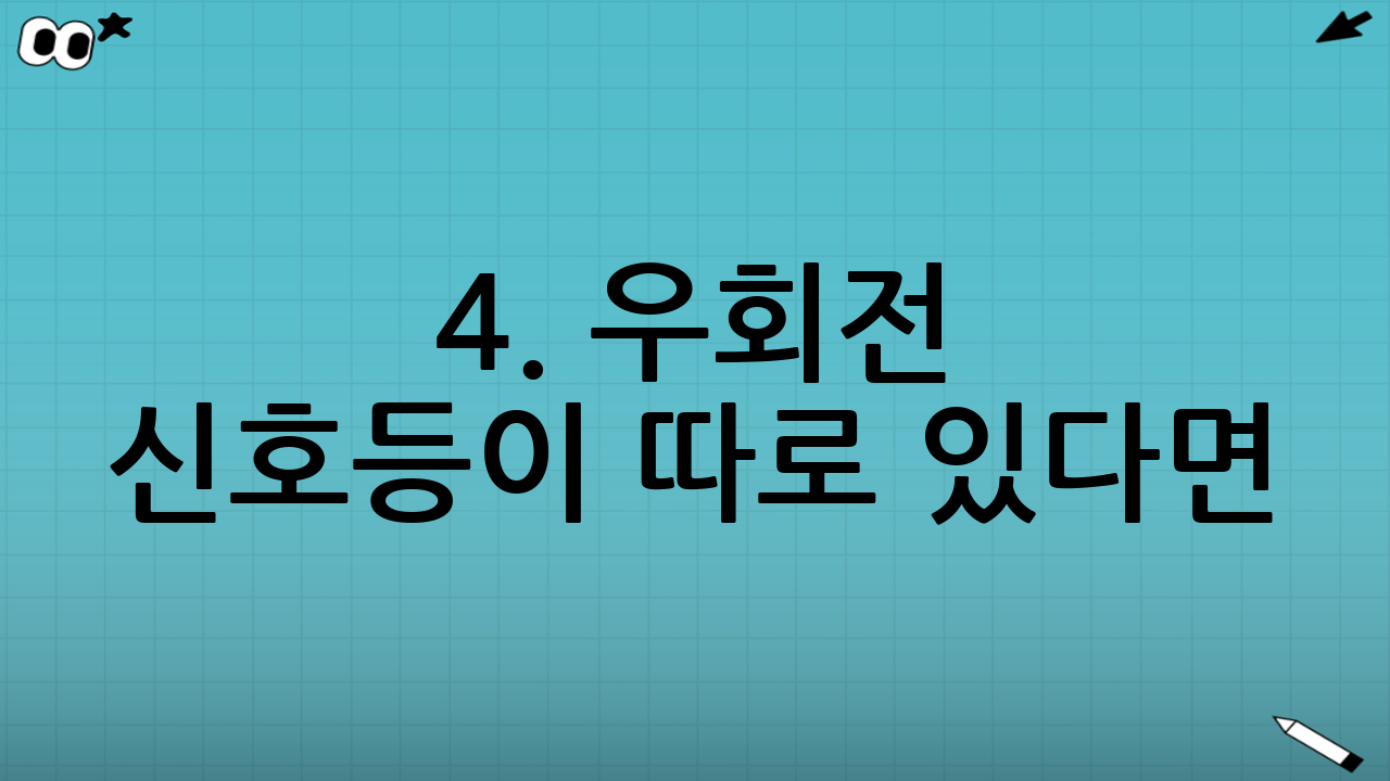 4. 우회전 신호등이 따로 있다면?