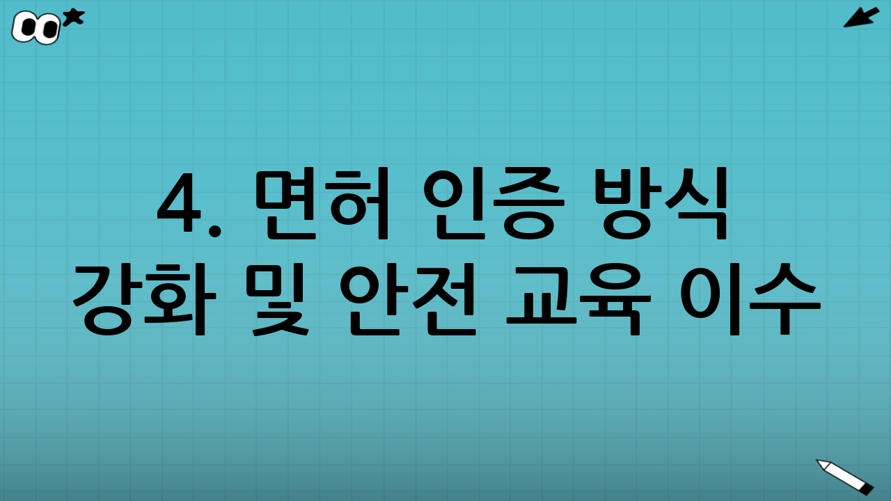 4. 면허 인증 방식 강화 및 안전 교육 이수