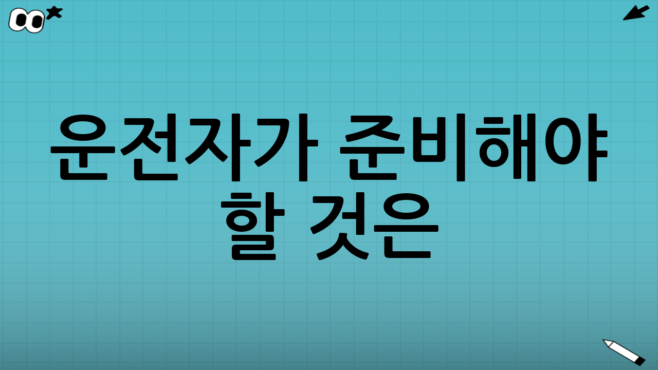 운전자가 준비해야 할 것은?