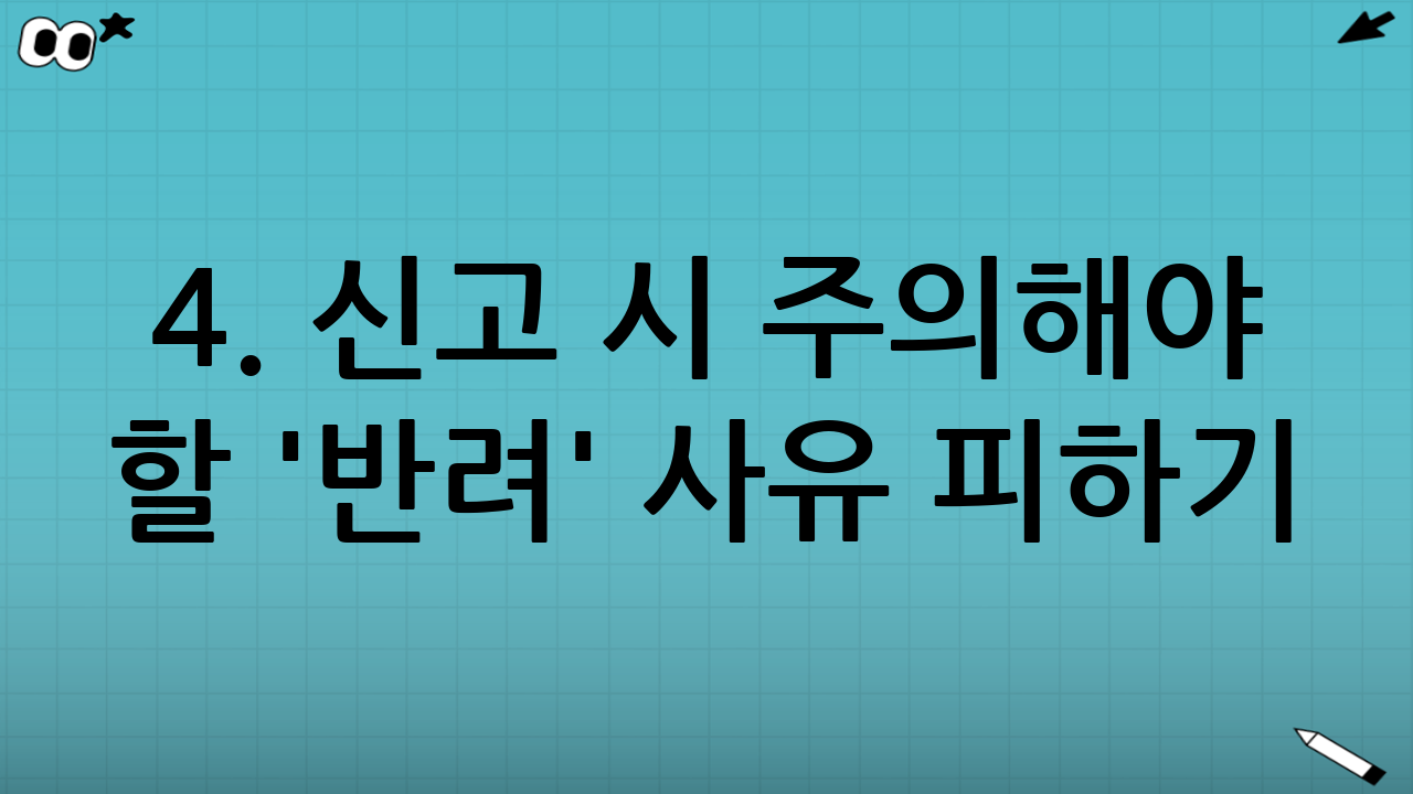 4. 신고 시 주의해야 할 '반려' 사유 피하기