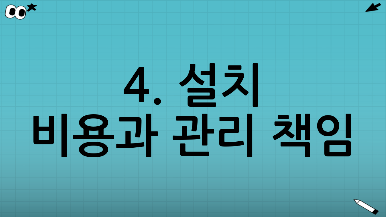 4. 설치 비용과 관리 책임: 원인자 부담 원칙