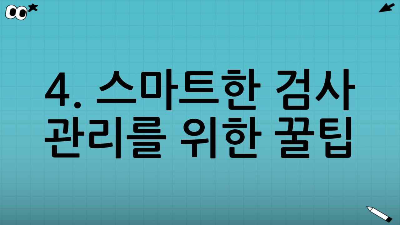 4. 스마트한 검사 관리를 위한 꿀팁