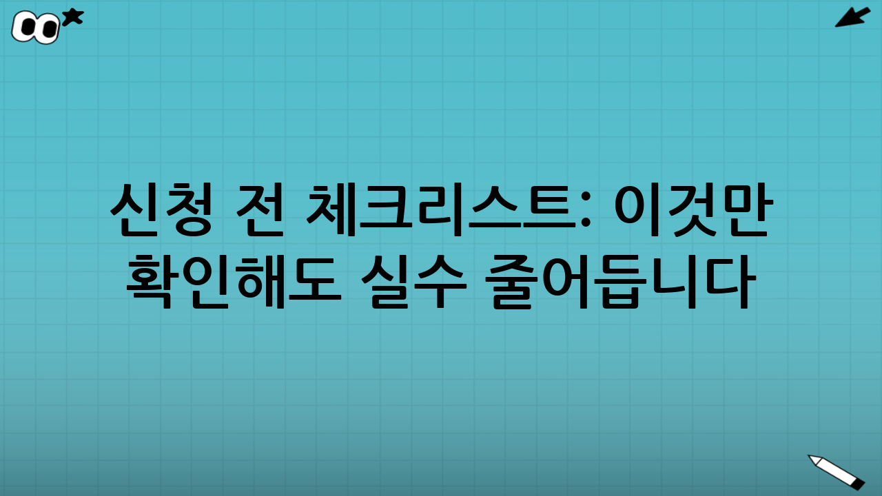 신청 전 체크리스트: 이것만 확인해도 실수 줄어듭니다