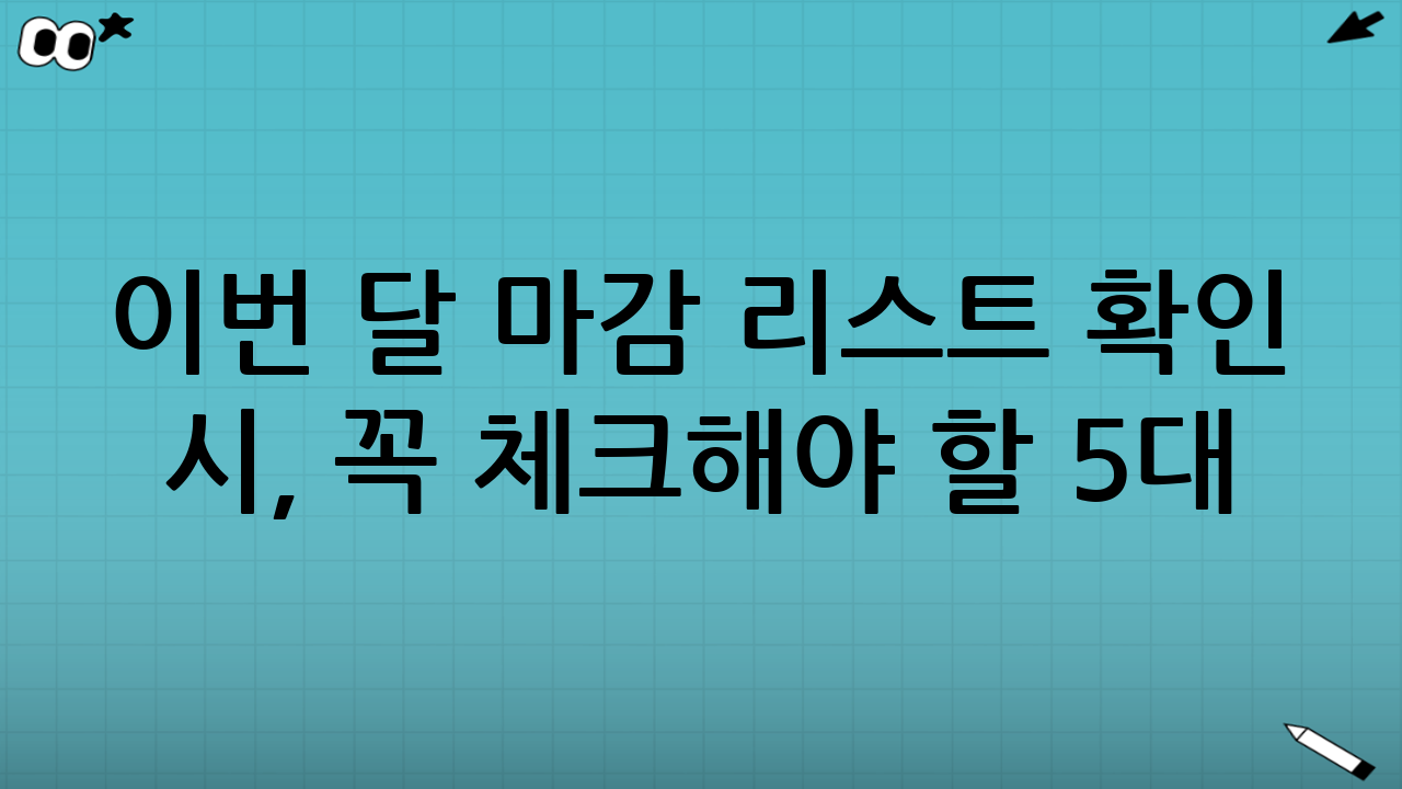 이번 달 마감 리스트 확인 시, 꼭 체크해야 할 ‘5대 마감 포인트’