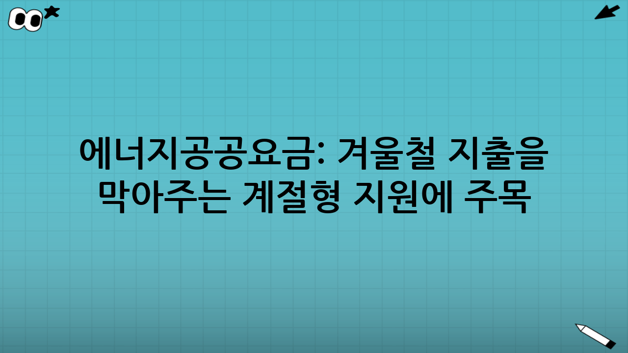 에너지·공공요금: 겨울철 지출을 막아주는 ‘계절형 지원’에 주목