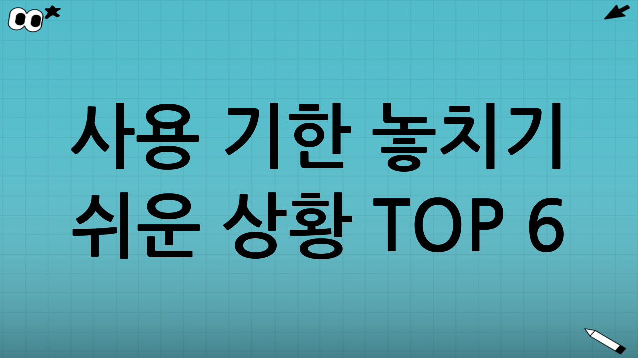 사용 기한 놓치기 쉬운 상황 TOP 6