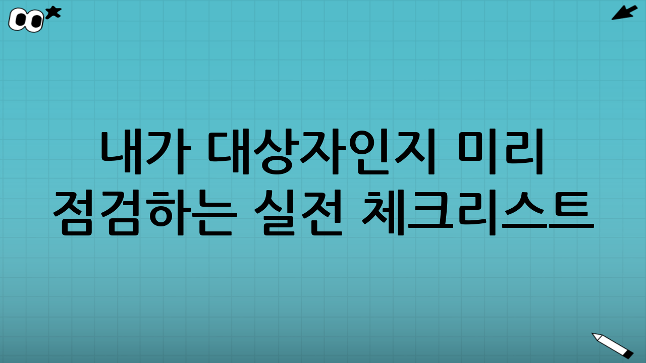 내가 대상자인지 미리 점검하는 실전 체크리스트