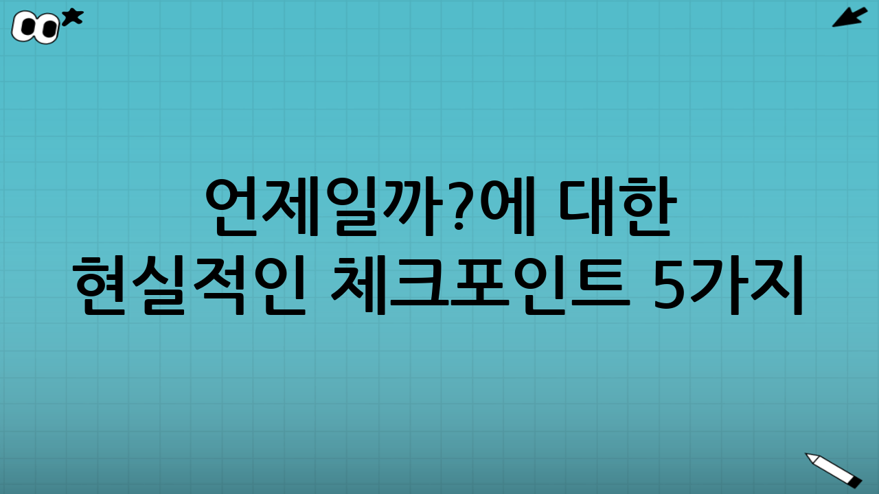 ‘언제일까?’에 대한 현실적인 체크포인트 5가지