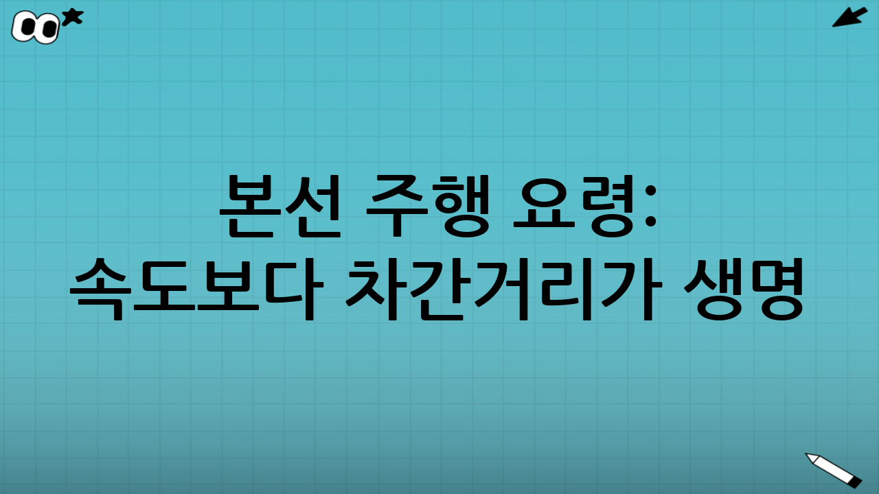 본선 주행 요령: 속도보다 “차간거리”가 생명