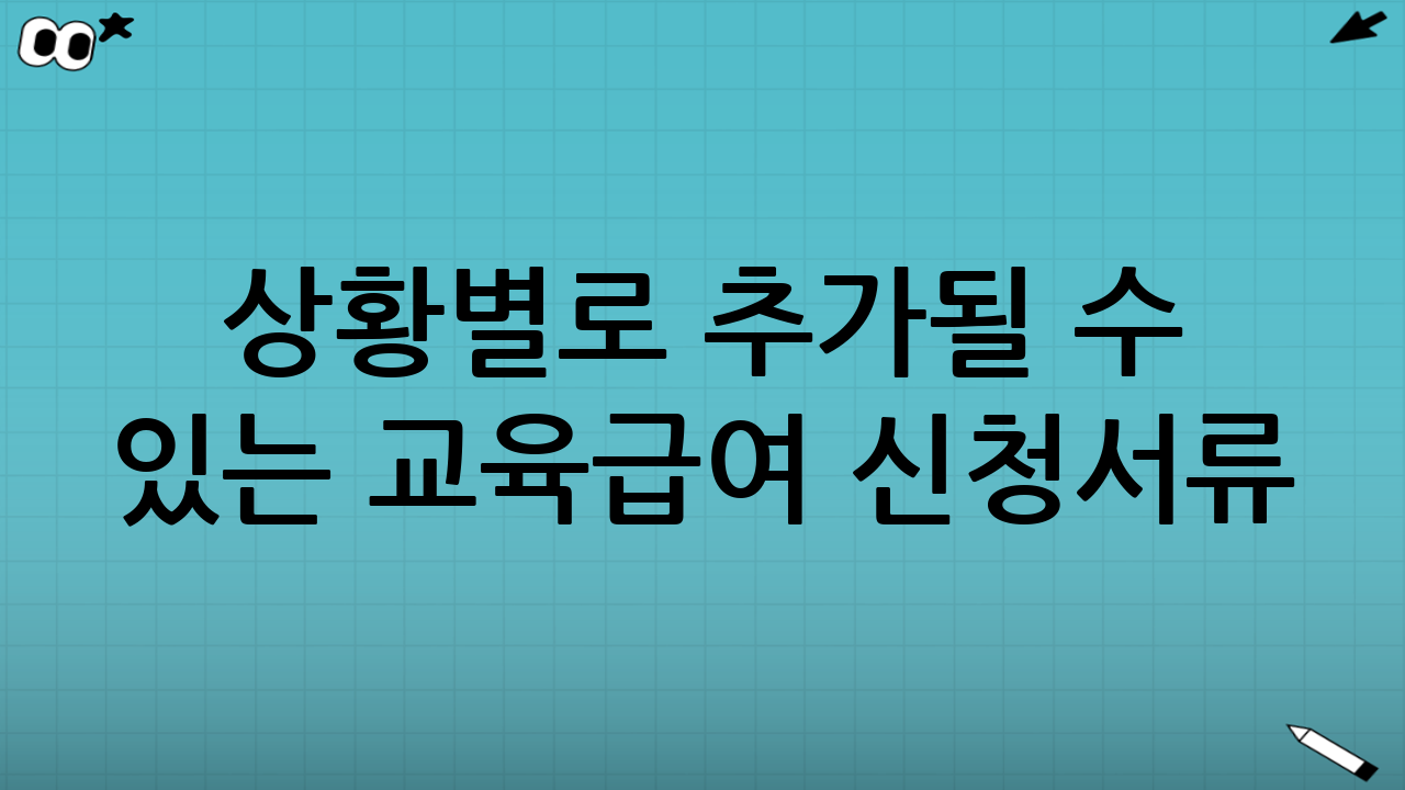 상황별로 추가될 수 있는 교육급여 신청서류