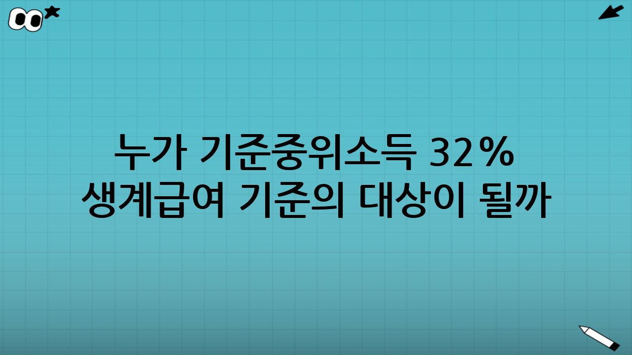 누가 기준중위소득 32% 생계급여 기준의 대상이 될까?