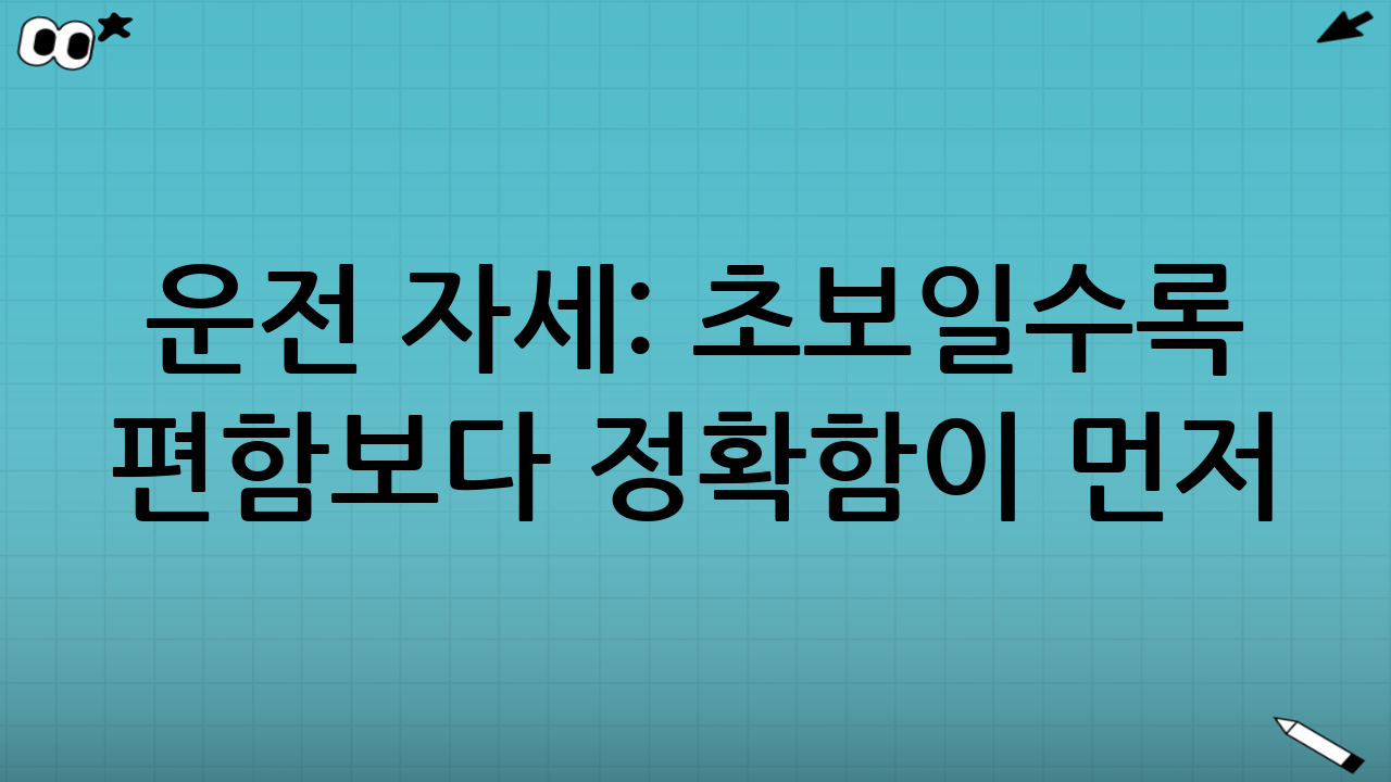 운전 자세: 초보일수록 ‘편함’보다 ‘정확함’이 먼저