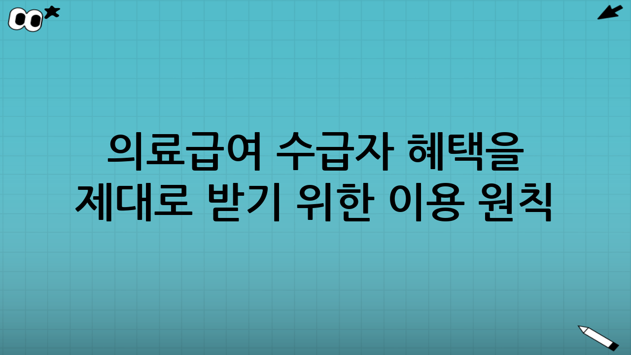 의료급여 수급자 혜택을 제대로 받기 위한 이용 원칙