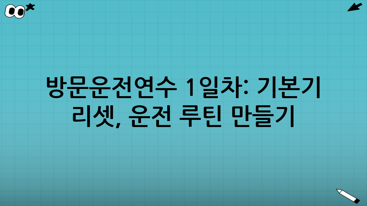 방문운전연수 1일차: 기본기 리셋, ‘운전 루틴’ 만들기