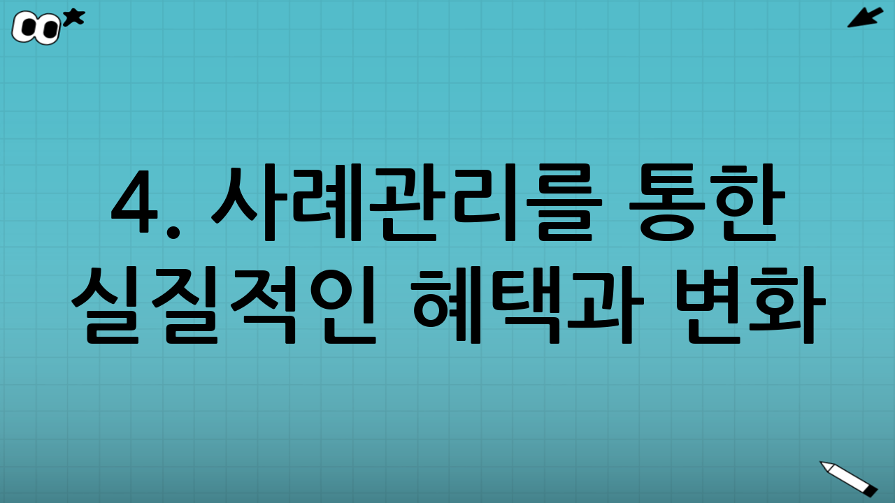 4. 사례관리를 통한 실질적인 혜택과 변화