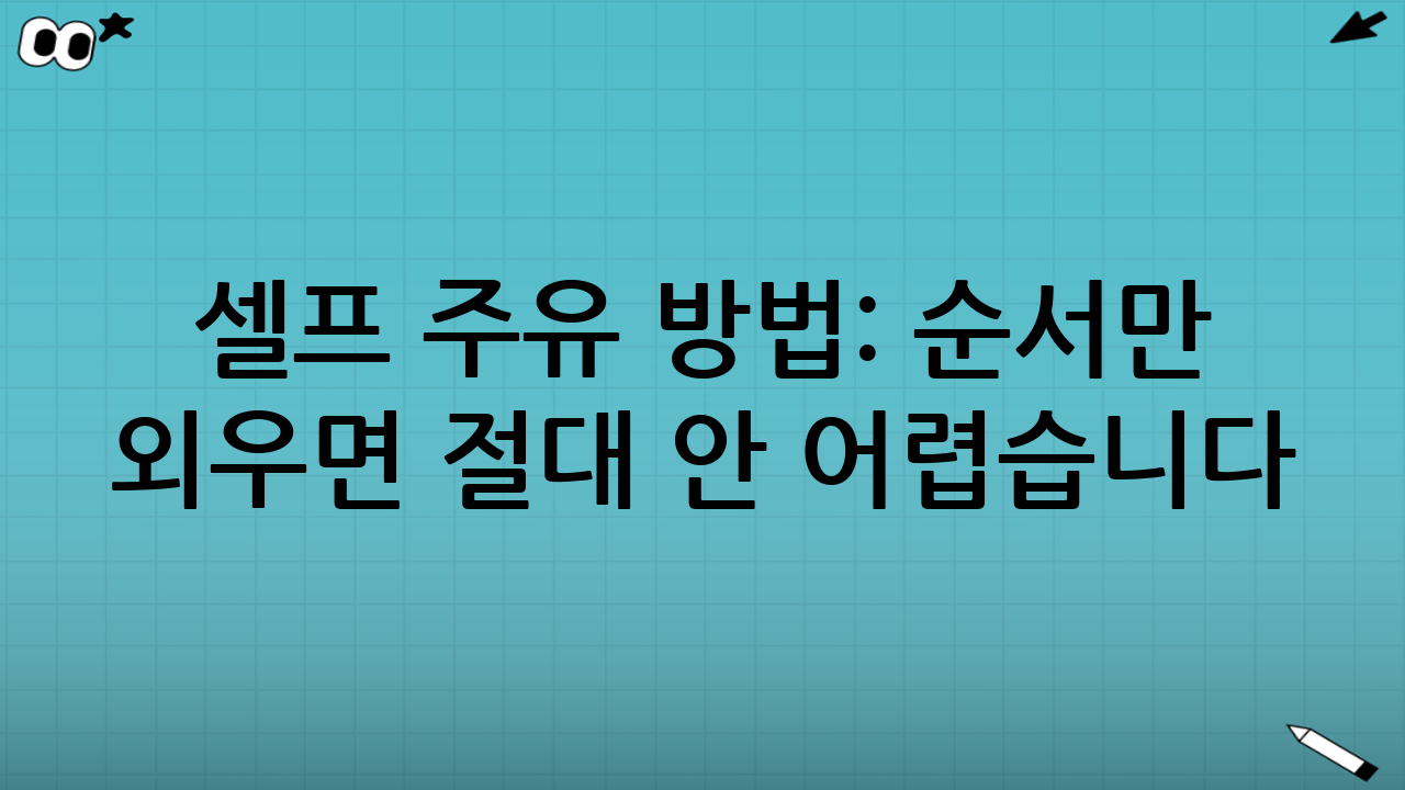 셀프 주유 방법: 순서만 외우면 절대 안 어렵습니다