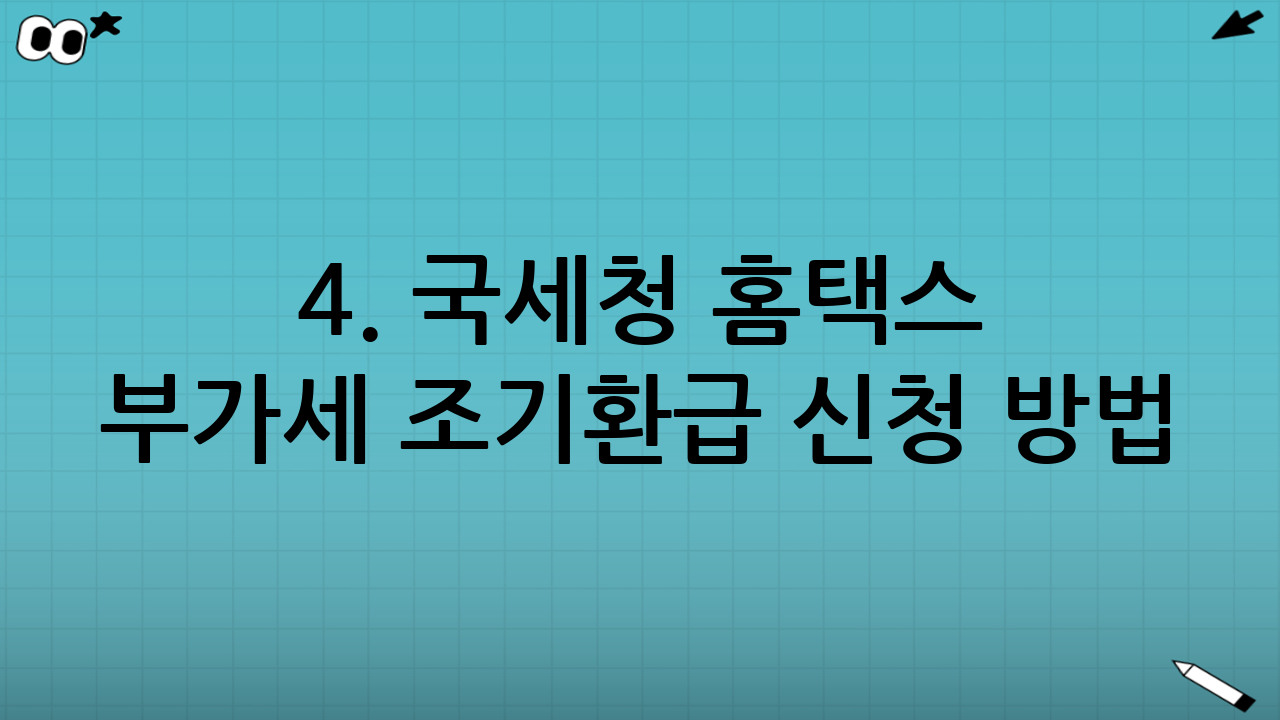 4. 국세청 홈택스 부가세 조기환급 신청 방법 (Step-by-Step)