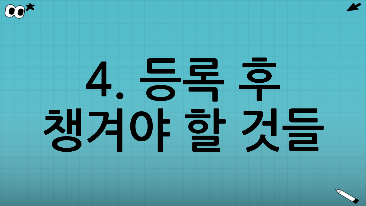 4. 등록 후 챙겨야 할 것들
