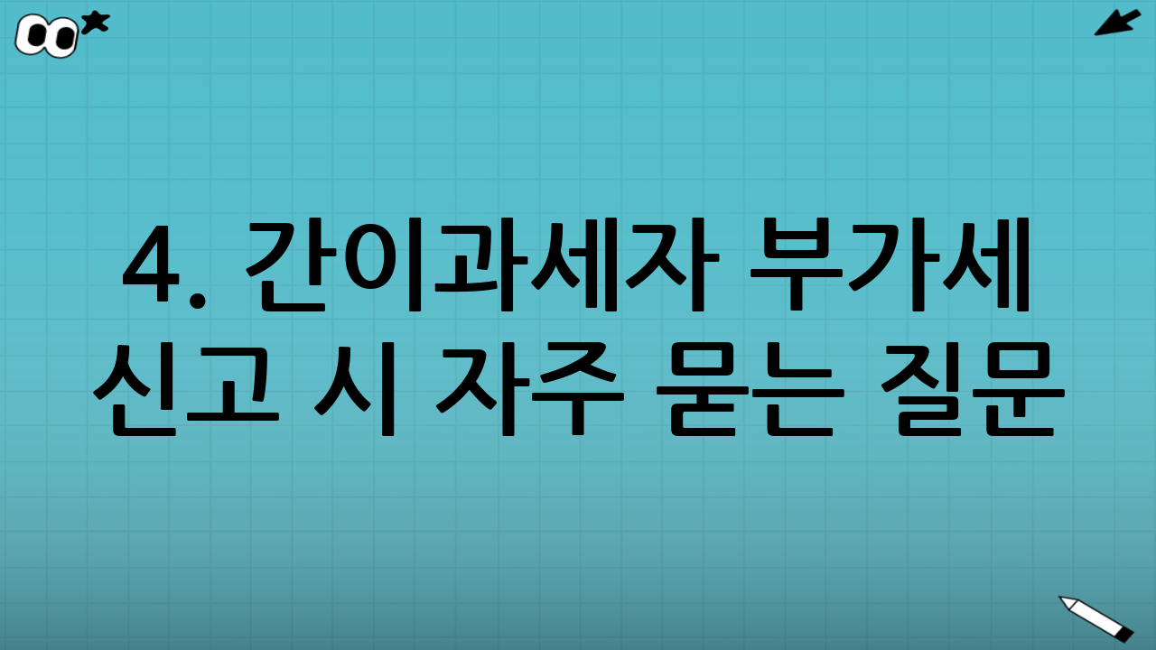 4. 간이과세자 부가세 신고 시 자주 묻는 질문 (FAQ)