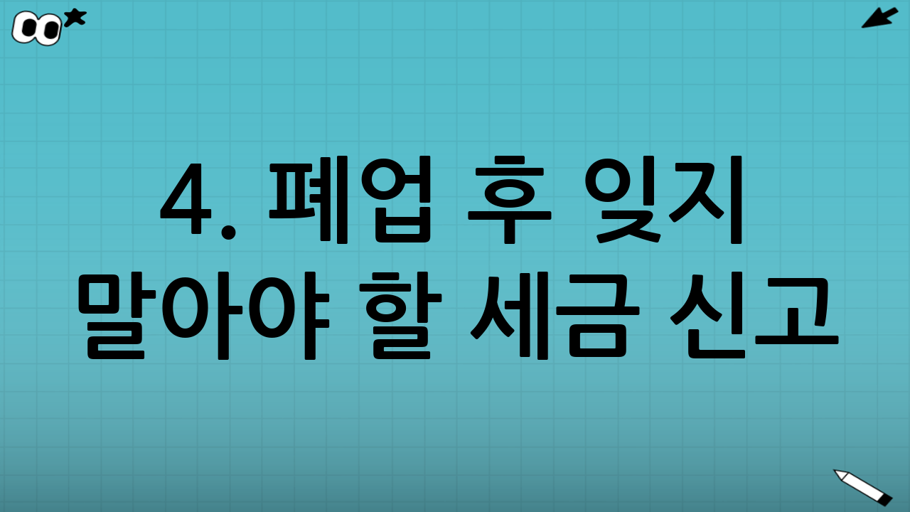 4. 폐업 후 잊지 말아야 할 세금 신고 (필독)