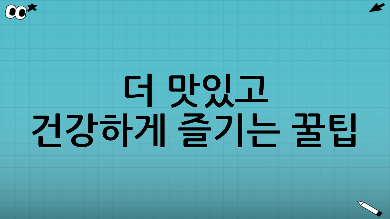 더 맛있고 건강하게 즐기는 꿀팁