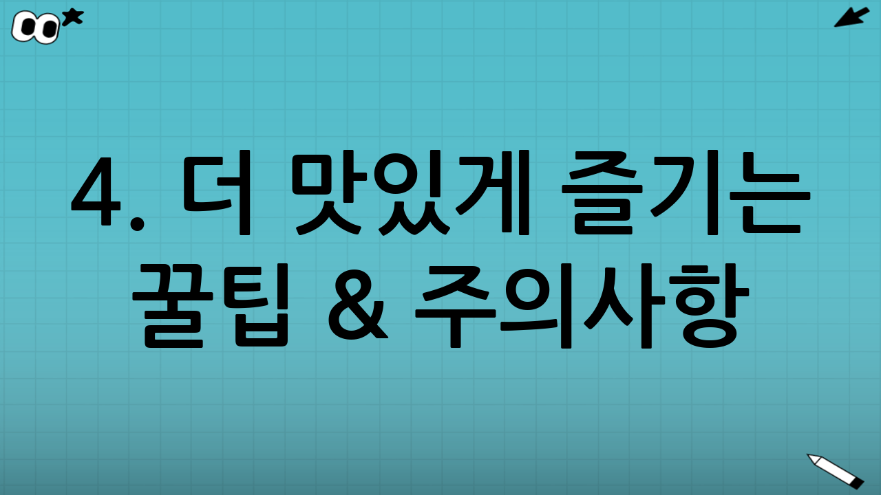 4. 더 맛있게 즐기는 꿀팁 & 주의사항