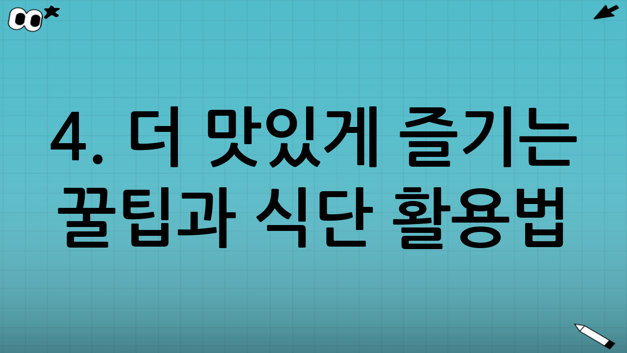4. 더 맛있게 즐기는 꿀팁과 식단 활용법