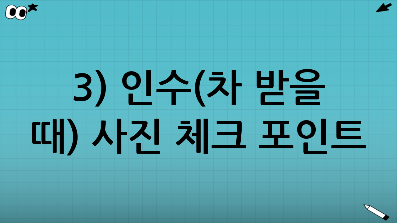 3) 인수(차 받을 때) 사진 체크 포인트: 억울함을 막는 증거 만들기