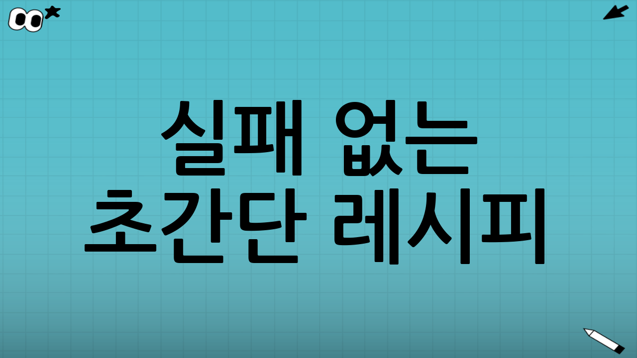실패 없는 초간단 레시피: Step-by-Step