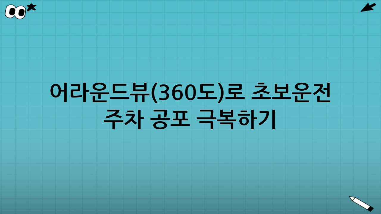 어라운드뷰(360도)로 초보운전 주차 공포 극복하기