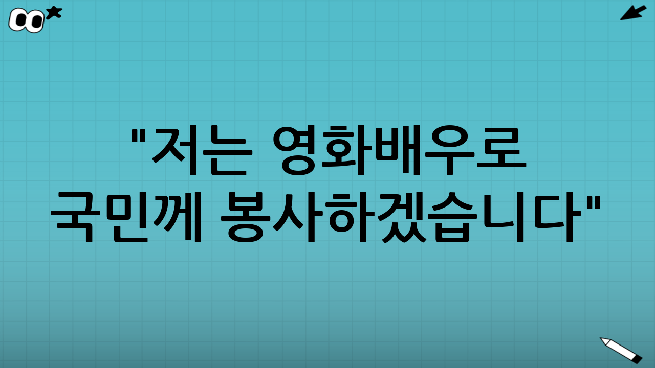 "저는 영화배우로 국민께 봉사하겠습니다"