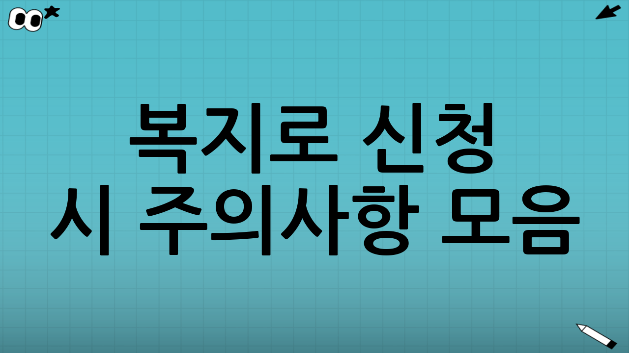 복지로 신청 시 주의사항 모음: 실수하면 손해 보는 포인트