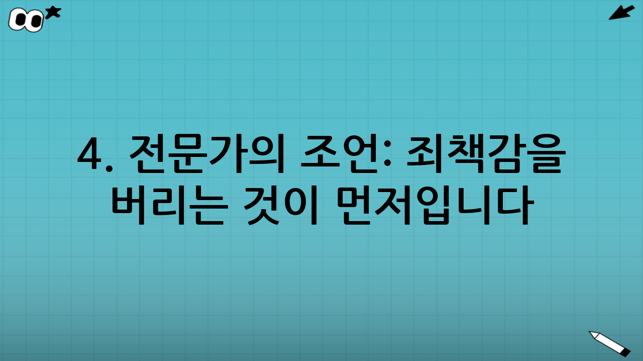 4. 전문가의 조언: 죄책감을 버리는 것이 먼저입니다