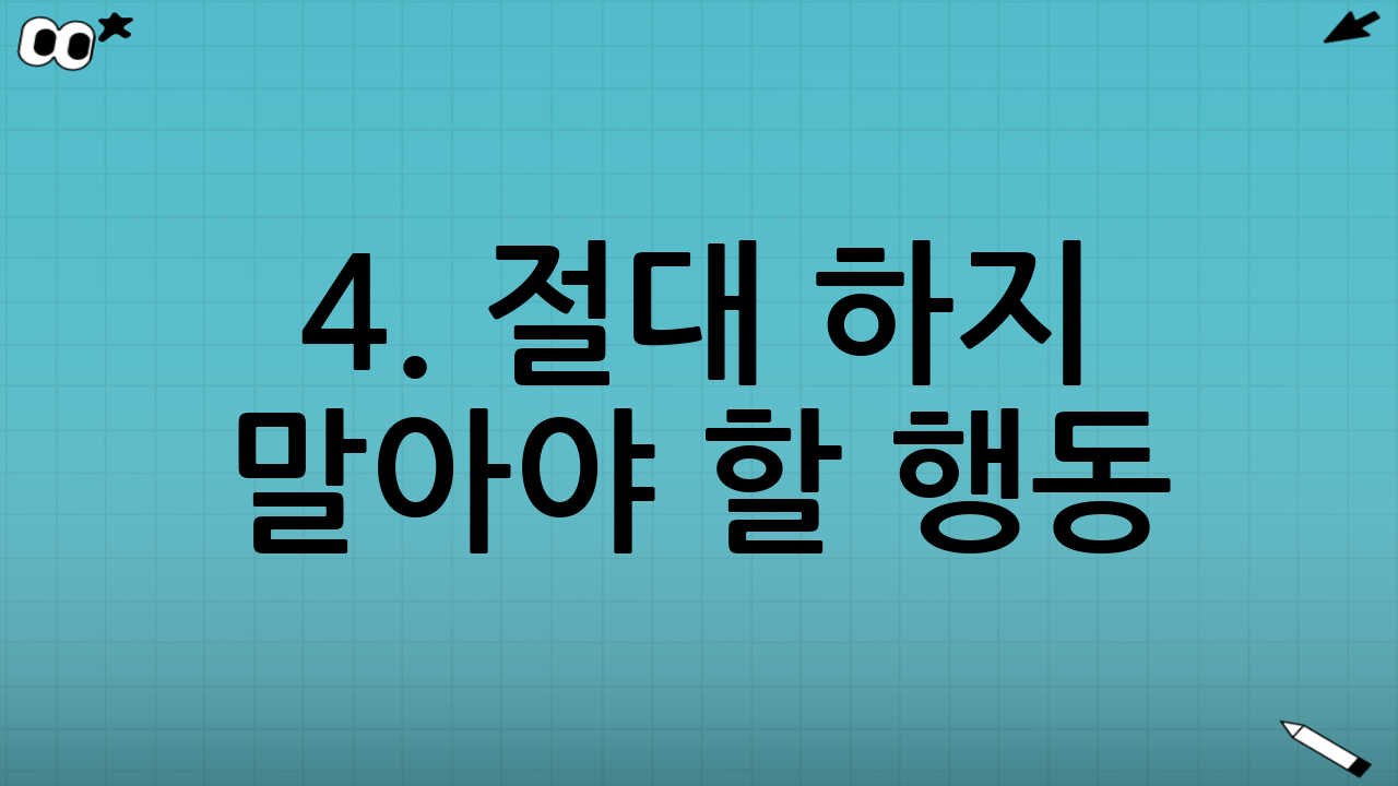 4. 절대 하지 말아야 할 행동 (상태를 악화시키는 습관)