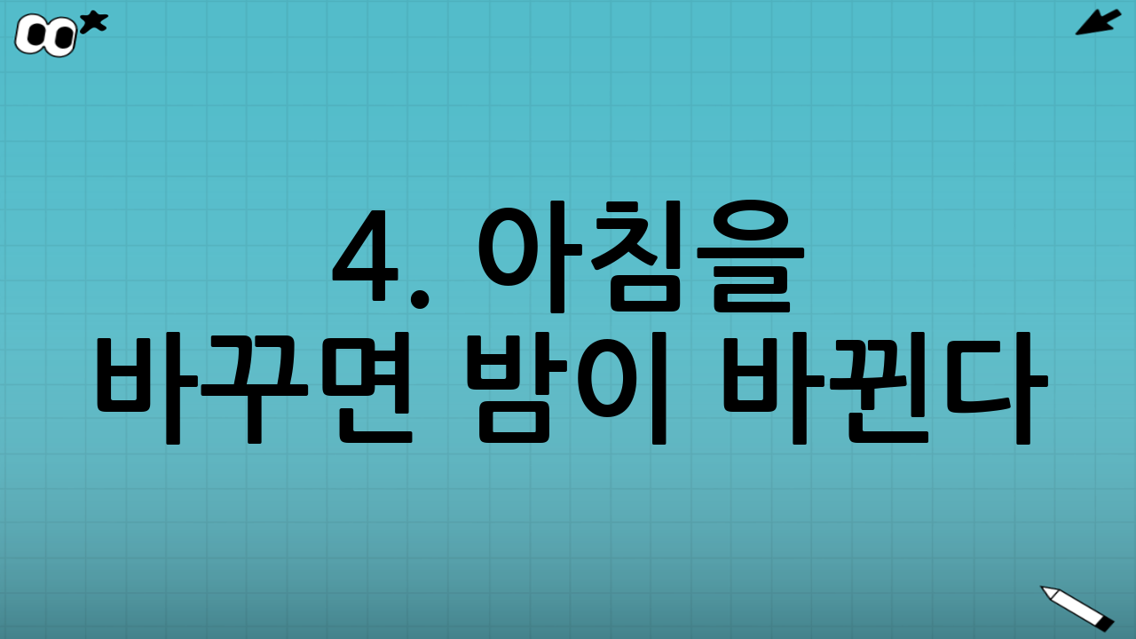 4. 아침을 바꾸면 밤이 바뀐다