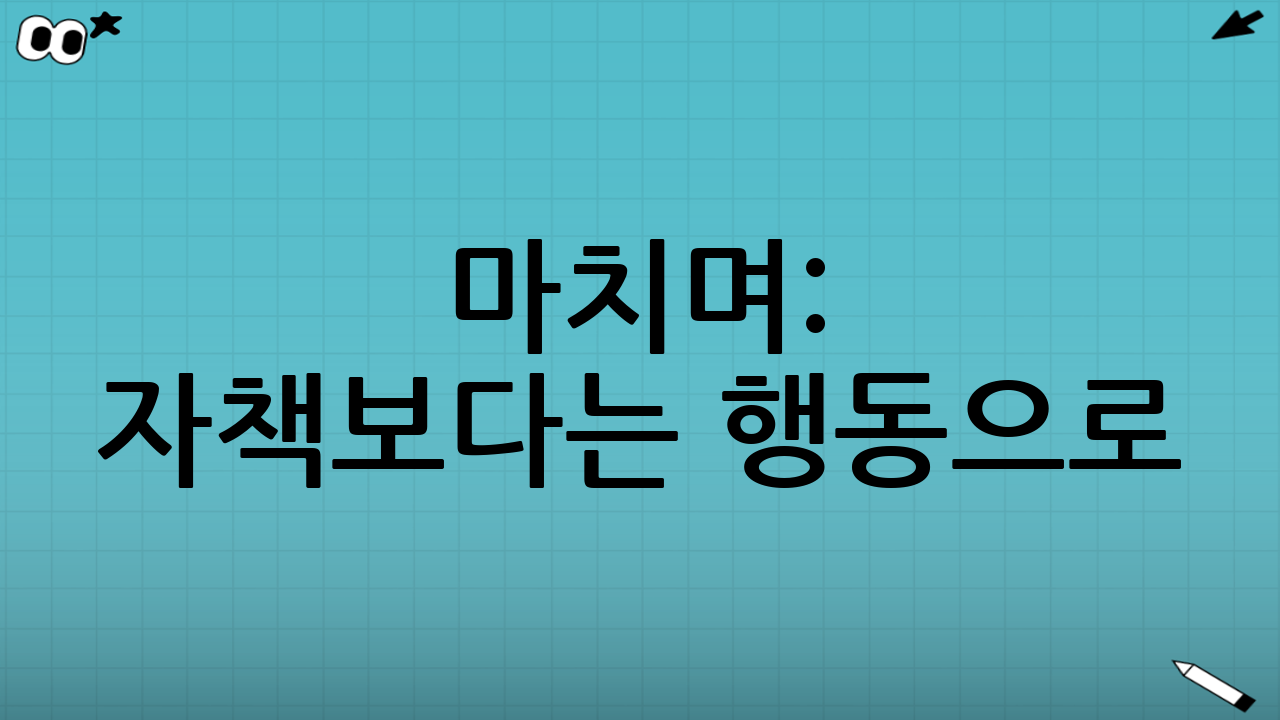 마치며: 자책보다는 행동으로