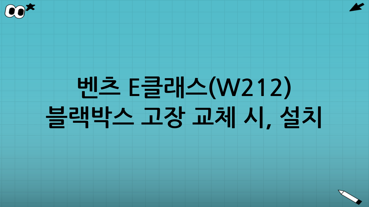 벤츠 E클래스(W212) 블랙박스 고장 교체 시, 설치 전 체크리스트