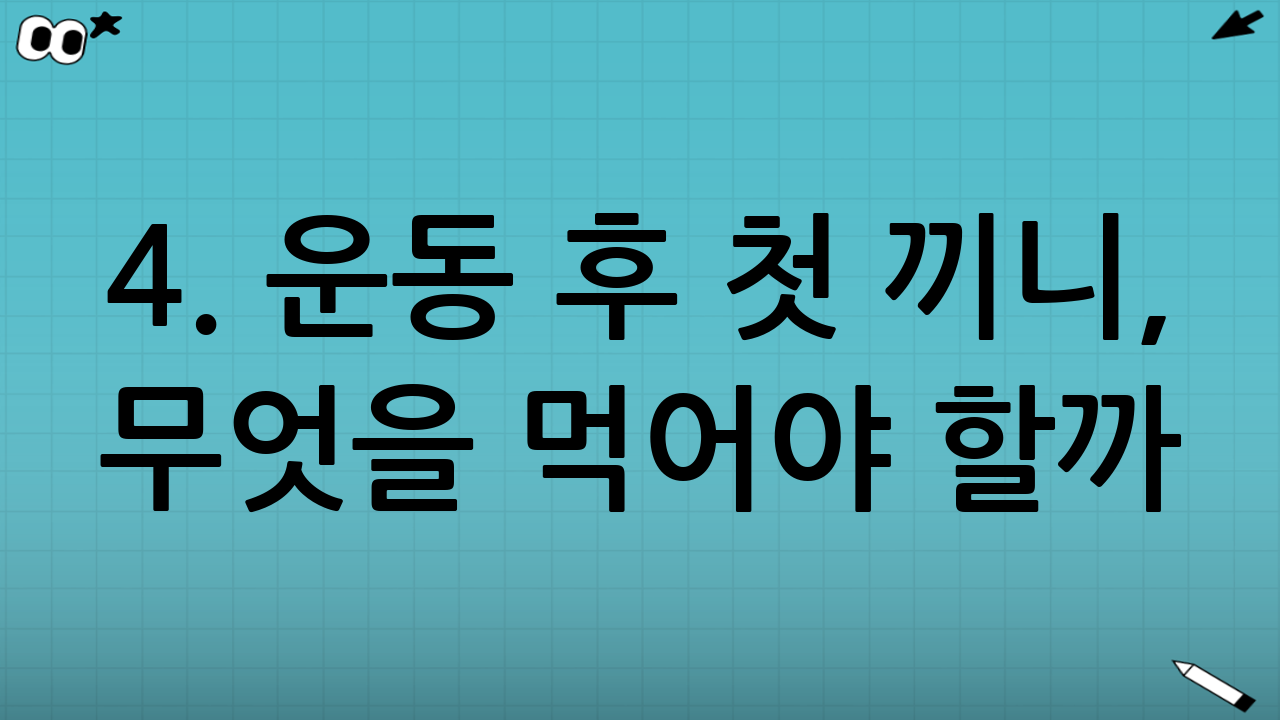 4. 운동 후 첫 끼니, 무엇을 먹어야 할까?