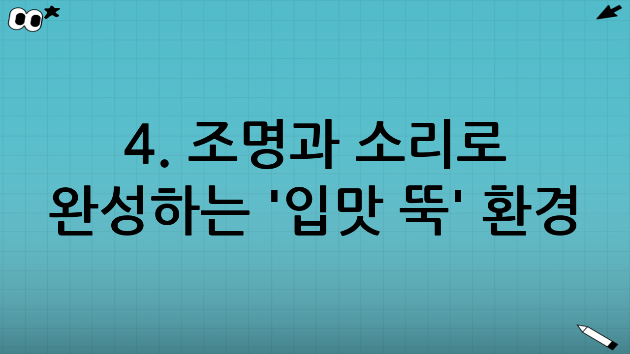 4. 조명과 소리로 완성하는 '입맛 뚝' 환경