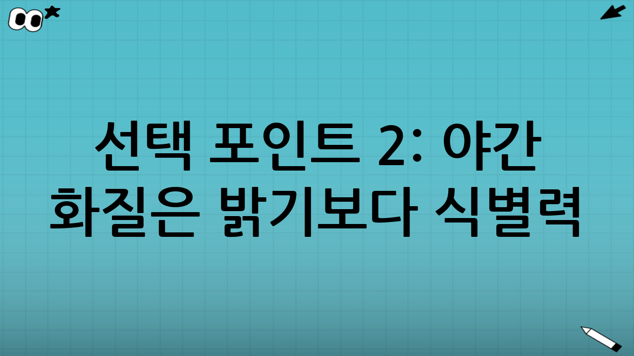 선택 포인트 2: 야간 화질은 ‘밝기’보다 ‘식별력’