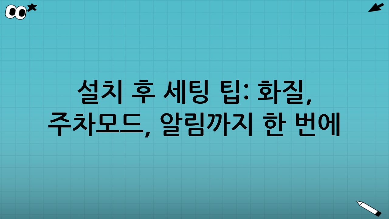 설치 후 세팅 팁: 화질, 주차모드, 알림까지 한 번에