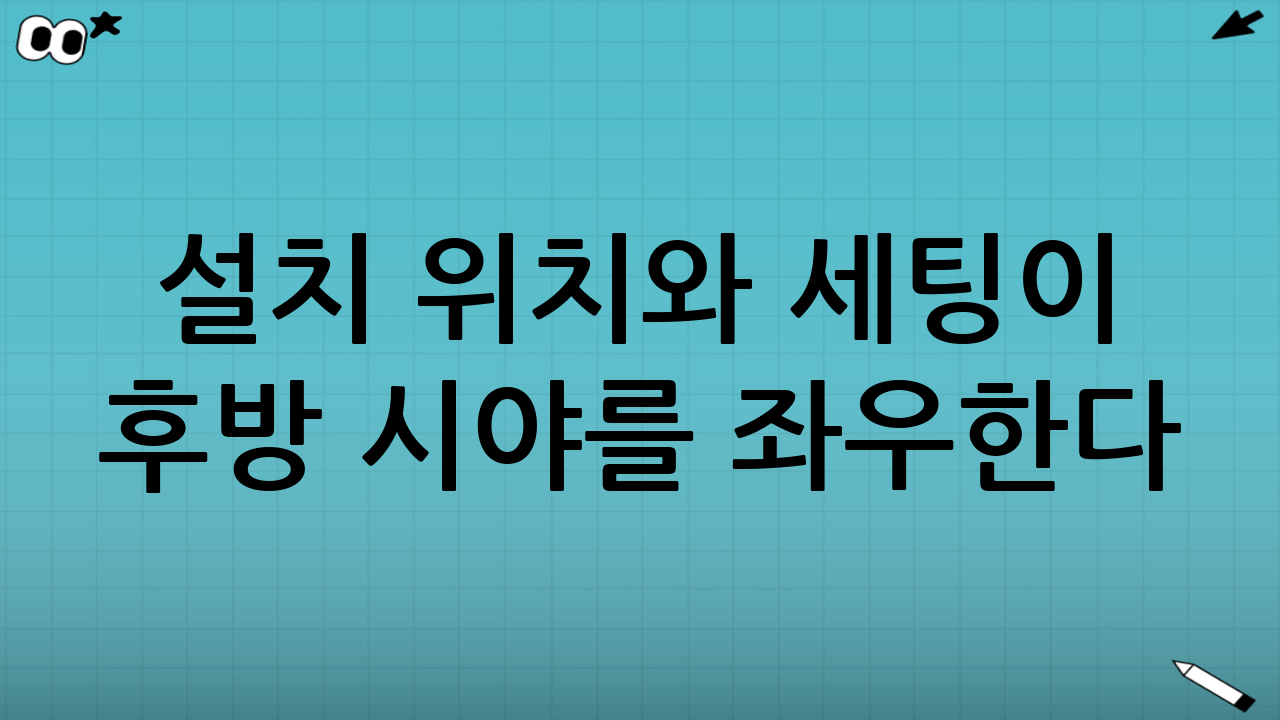 설치 위치와 세팅이 후방 시야를 좌우한다