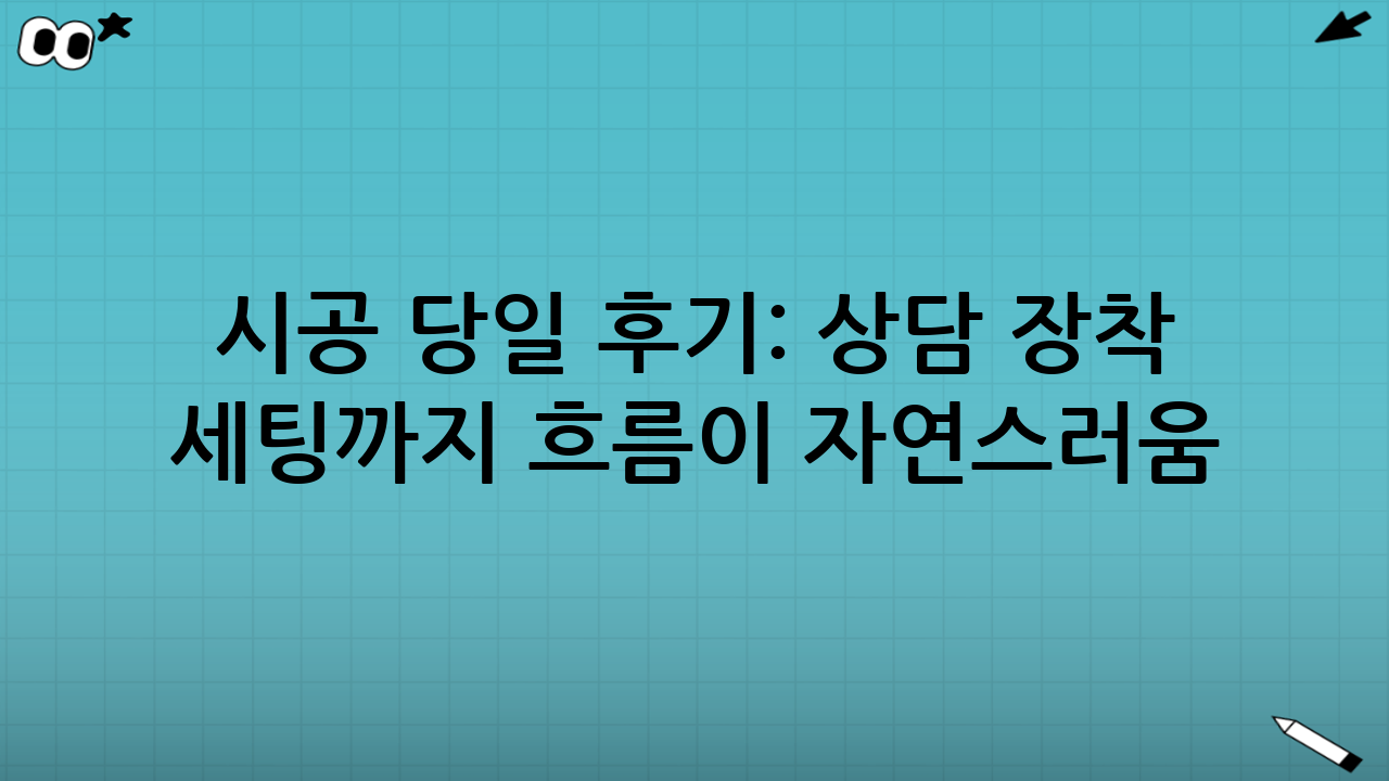 시공 당일 후기: 상담 → 장착 → 세팅까지 흐름이 자연스러움